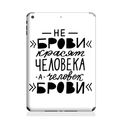 Наклейка на Планшет Apple iPad Air 2 Не брови красят человека, а человек брови. Леттеринг,  купить в Москве – интернет-магазин Allskins, красят, человек, типографика, черный, lettering, прикол, цитаты, брови